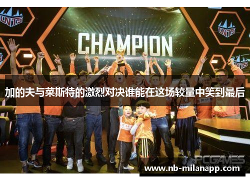 加的夫与菜斯特的激烈对决谁能在这场较量中笑到最后