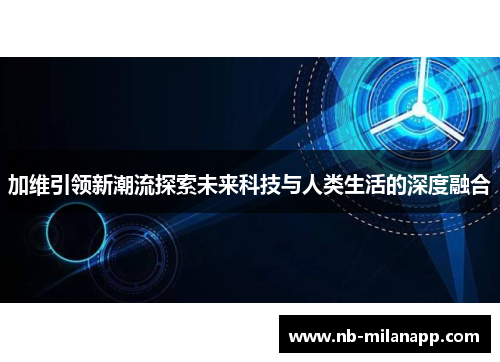 加维引领新潮流探索未来科技与人类生活的深度融合