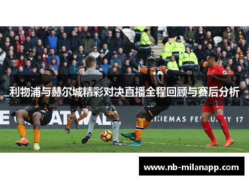利物浦与赫尔城精彩对决直播全程回顾与赛后分析