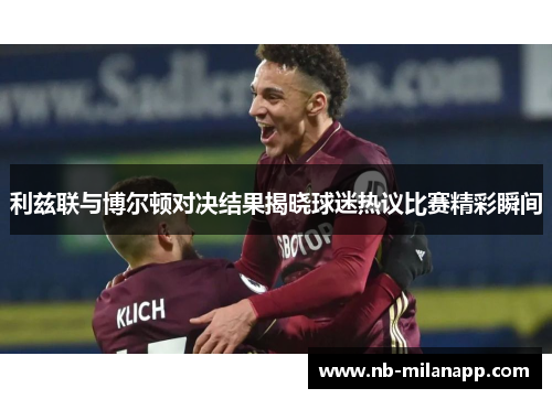 利兹联与博尔顿对决结果揭晓球迷热议比赛精彩瞬间