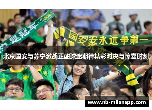 北京国安与苏宁激战正酣球迷期待精彩对决与惊喜时刻