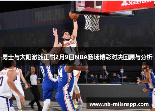 勇士与太阳激战正酣2月9日NBA赛场精彩对决回顾与分析
