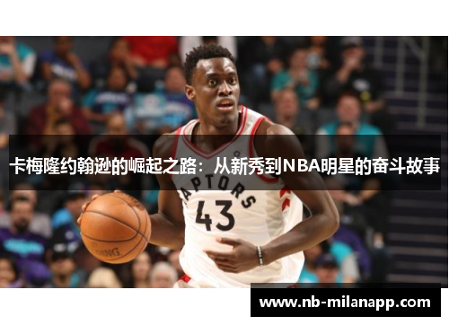 卡梅隆约翰逊的崛起之路：从新秀到NBA明星的奋斗故事