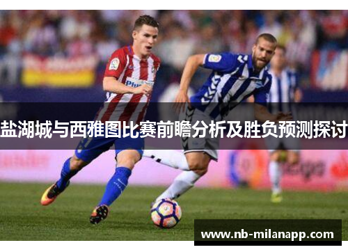 盐湖城与西雅图比赛前瞻分析及胜负预测探讨